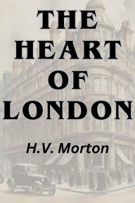 Title: The Heart of London, Author: H. V. MORTON