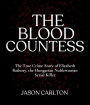 The Blood Countess: The True Crime Story of Elizabeth Bathory, the Hungarian Noblewoman Serial Killer