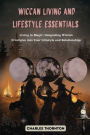 Wiccan Living and Lifestyle Essentials: Living in Magic: Integrating Wiccan Principles into Your Lifestyle and Relationships