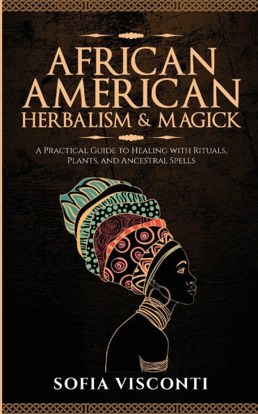 African American Herbalism & Magick: A Practical Guide to Healing with Rituals, Plants and Ancestral Spells