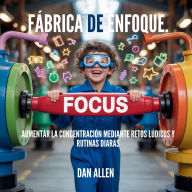 Title: Fï¿½brica De Enfoque: Aumentar La Concentraciï¿½n Mediante Retos Lï¿½dicos Y Rutinas Diarias, Author: Dan Allen