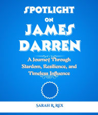 Title: Spotlight on James Darren: A Journey Through Stardom, Resilience, and Timeless Influence, Author: Sarah R.  RRR Rex