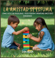 Title: La Amistad Se Esfuma: CÃ¯Â¿Â½mo Detectar Problemas, Pedir PerdÃ¯Â¿Â½n Y Mantener Amistades Duraderas, Author: Dan Allen