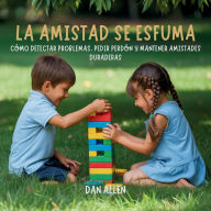Title: La Amistad Se Esfuma: Cï¿½mo Detectar Problemas, Pedir Perdï¿½n Y Mantener Amistades Duraderas, Author: Dan Allen