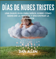 Title: DÃ¯Â¿Â½as De Nubes Tristes: Una Suave GuÃ¯Â¿Â½a Para NiÃ¯Â¿Â½os Sobre CÃ¯Â¿Â½mo Manejar La Tristeza Y Encontrar La Esperanza, Author: Dan Allen