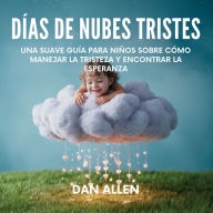 Title: Dï¿½as De Nubes Tristes: Una Suave Guï¿½a Para Niï¿½os Sobre Cï¿½mo Manejar La Tristeza Y Encontrar La Esperanza, Author: Dan Allen