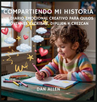Title: Compartiendo Mi Historia: Un Diario Emocional Creativo Para Que Los JÃ¯Â¿Â½venes Exploradores Escriban, Dibujen Y Crezcan, Author: Dan Allen