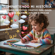 Title: Compartiendo Mi Historia: Un Diario Emocional Creativo Para Que Los Jóvenes Exploradores Escriban, Dibujen Y Crezcan, Author: Dan Allen