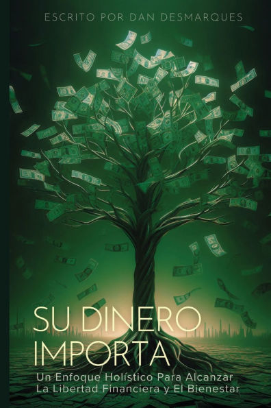 Su Dinero Importa: Un Enfoque Holï¿½stico Para Alcanzar la Libertad Financiera y el Bienestar