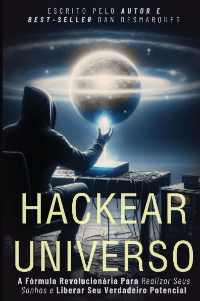 Hackear o Universo: A Fï¿½rmula Revolucionï¿½ria Para Realizar Seus sonhos e Liberar Seu Verdadeiro Potencial