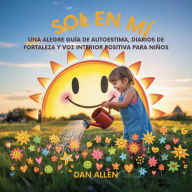 Title: Sol En Mí: Una Alegre Guía De Autoestima, Diarios De Fortaleza Y Voz Interior Positiva Para Niños, Author: Dan Allen