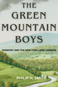 Title: The Green Mountain Boys: or, Vermont and the New York Land Jobbers, Author: Philip  H Smith
