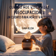 Title: Cuando Nos Visitan Las Preocupaciones: Un Cuento Para Niños Valientes, Author: Dan Allen