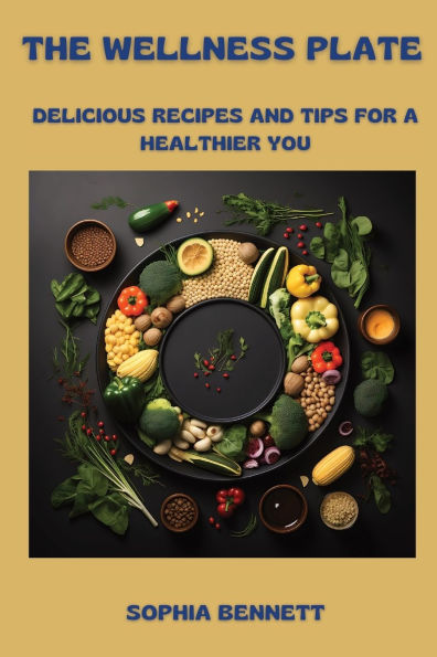 The Wellness Plate: Delicious Recipes and Tips for a Healthier You