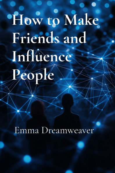 How to Make Friends and Influence People: The Modern Guide Building Lasting Relationships Personal