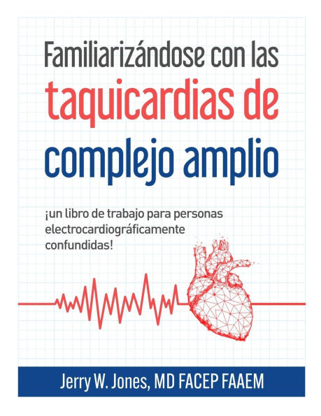 Familiarizï¿½ndose con las taquicardias de complejo amplio: ï¿½Un libro de ejercicios para personas electrocardiogrï¿½ficamente confundidas!