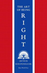 Title: The Art of Being Right: 38 Ways to Win an Argument, Author: Arthur Schopenhauer