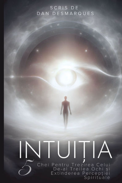Intuiția: 5 Chei Pentru Trezirea Celui De-al Treilea Ochi și Extinderea Percepției Spirituale