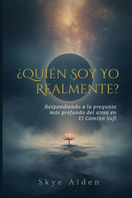 Title: Ã¯Â¿Â½QuiÃ¯Â¿Â½n Soy Yo, Realmente?: Respondiendo a la Pregunta MÃ¯Â¿Â½s Profunda del Alma en el Camino SufÃ¯Â¿Â½, Author: Skye Alden