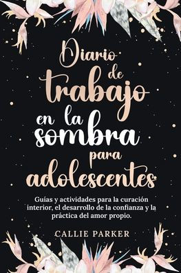 Diario de trabajo en la sombra para adolescentes Guï¿½as y actividades para la curaciï¿½n interior, el desarrollo de la confianza y la prï¿½ctica del amor propio