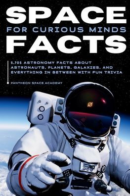 Space Facts for Curious Minds: 5,705 Astronomy About Astronauts, Planets, Galaxies and Everything Between with Fun Trivia