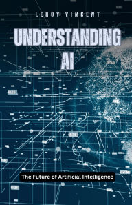 Title: Understanding AI: The Future of Artificial Intelligence, Author: Leroy Vincent