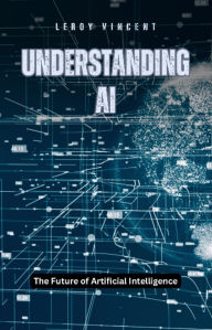 Title: Understanding AI: The Future of Artificial Intelligence, Author: Leroy Vincent