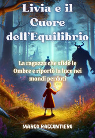 Title: Livia e il Cuore dell'Equilibrio: La ragazza che sfidò le Ombre e riportò la luce nei mondi perduti, Author: Marco Raccontiero