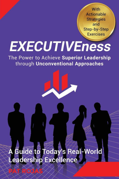 EXECUTIVEness - The Power to Achieve Superior Leadership through Unconventional Approaches: A Guide Today's Real-World Excellence