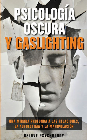 Psicologï¿½a oscura y gaslighting: Una mirada profunda a las relaciones, la autoestima y la manipulaciï¿½n (Spanish Edition)