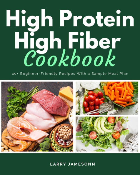 High Protein High Fiber Cookbook: 40+ Beginner-Friendly Recipes With a Sample Meal Plan