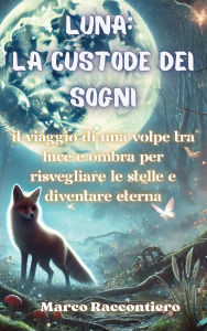 Title: Luna: La Custode dei Sogni: Il viaggio di una volpe tra luce e ombra per risvegliare le stelle e diventare eterna, Author: Marco Raccontiero