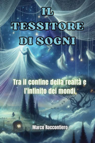 Title: Il Tessitore di Sogni: Tra il confine della realtï¿½ e l'infinito dei mondi, Author: Marco Raccontiero