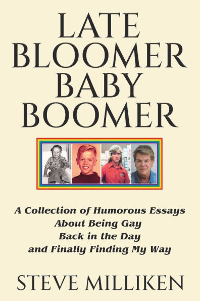 LATE BLOOMER BABY BOOMER A Collection of Humorous Essays About Being Gay Back in the Day and Finally Finding My Way