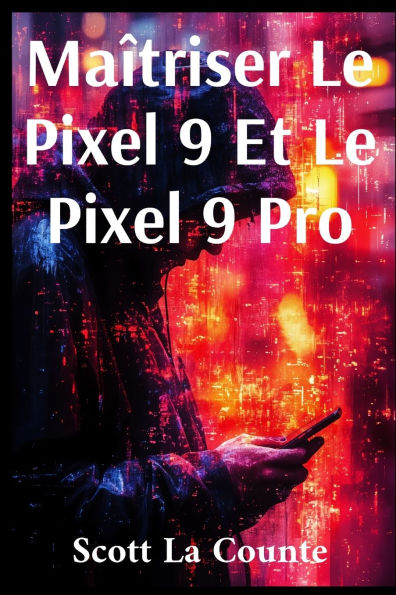 Maï¿½triser Le Pixel 9 Et Le Pixel 9 Pro: Le Guide Ultime Pour Les Dï¿½butants Et Les plus Expï¿½rimentï¿½s