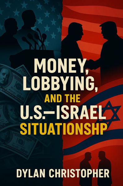 Money, Lobbying, and the U.S.-Israel Situationship: How Lobbyists Captured Washington Made America Pay for Israel Eight Decades