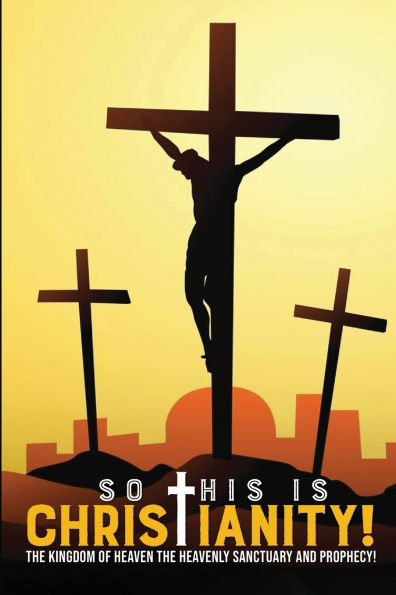 So This is Christianity: The Kingdom of Heaven: Heavenly Sanctuary and with Prophecy