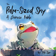 Title: The Palm-Sized Sky: A modern take on a classic Chinese fable about open-mindedness, Author: Alexander Sun