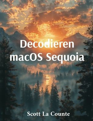 Decodieren macOS Sequoia: Erste Schritte Mit macOS 15 Fï¿½r Macbook, Mac Mini Und Imac: Erste Schritte Mit Macos 15 Fï¿½r Macbook, Mac Mini Und Imac