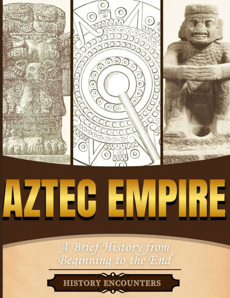 Aztec Empire: A Brief History from Beginning to the End