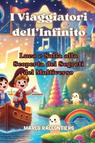 Title: I Viaggiatori dell'Infinito: Luca e Sofia alla Scoperta dei Segreti del Multiverso, Author: Marco Raccontiero