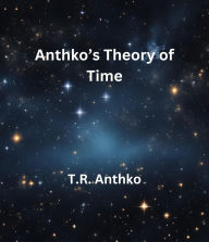 Title: Anthko's Theory of Time, Author: T.R. Anthko