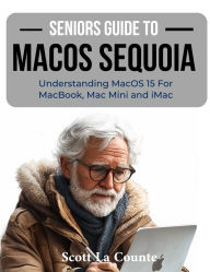 Title: Seniors Guide to MacOS Sequoia: Understanding MacOS 15 For MacBook, Mac Mini and iMac, Author: Scott La Counte