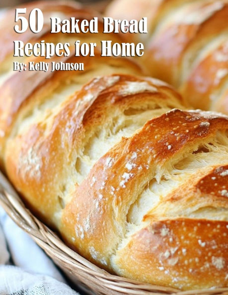 50 Baked Bread Favorites Recipes for Home