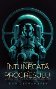 Title: The Dark Side of Progress / Partea întunecata a progresului: Navigating the Pitfalls of Technology and Society / Confruntarea cu provocarile tehnologiei ?i ale societa?ii, Author: Dan Desmarques
