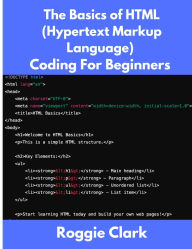 Title: The Basics of HTML (Hypertext Markup Language) Coding For Beginners: Learn Foundational HTML Programming Concepts, Author: Roggie Clark