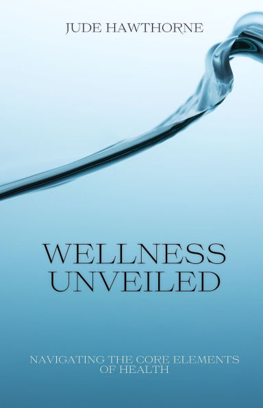 Wellness Unveiled: Navigating the Core Elements of Health