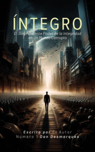 Title: Íntegro: El Sorprendente Poder de la Integridad en Un Mundo Corrupto, Author: Dan Desmarques