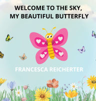 Title: Welcome To The Sky, My Beautiful Butterfly, Author: Francesca N Reicherter