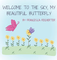 Title: Welcome To The Sky, My Beautiful Butterfly, Author: Francesca N Reicherter